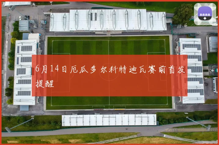 6月14日厄瓜多尔科特迪瓦赛前首发提醒