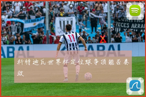 科特迪瓦世界杯定位球争顶能否奏效