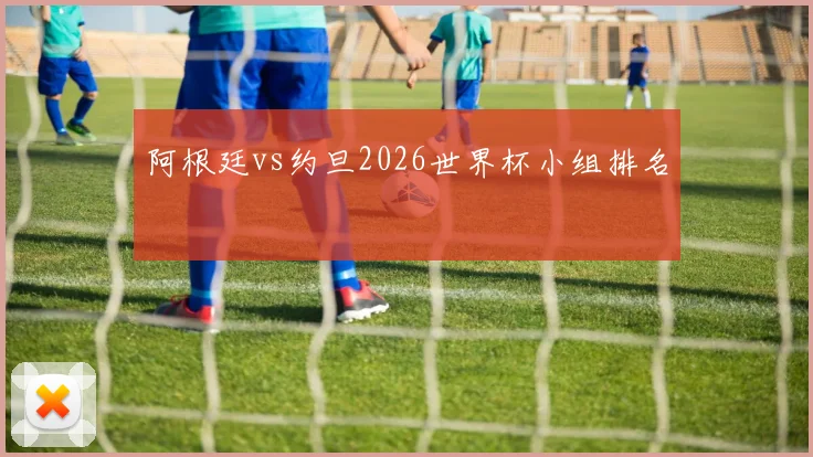 阿根廷vs约旦2026世界杯小组排名