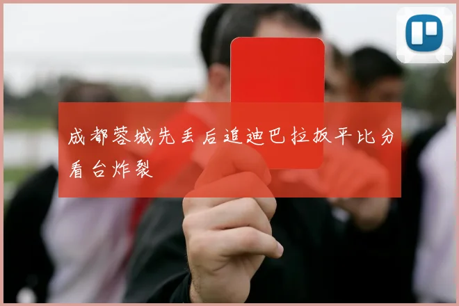 成都蓉城先丢后追迪巴拉扳平比分看台炸裂