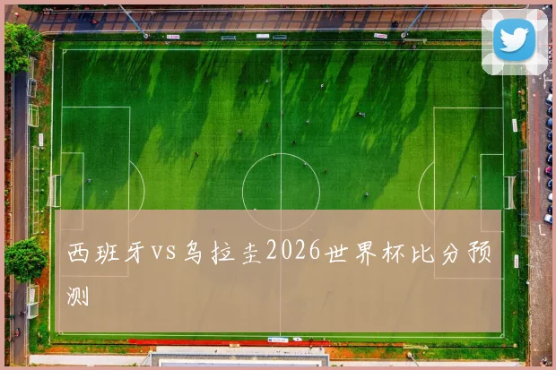 西班牙vs乌拉圭2026世界杯比分预测