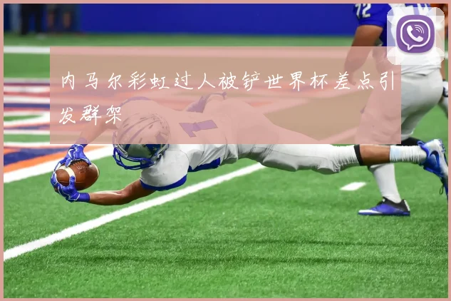 内马尔彩虹过人被铲世界杯差点引发群架