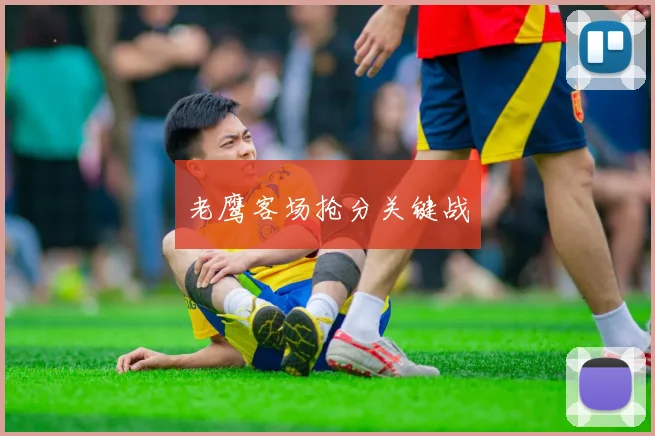 老鹰客场抢分关键战