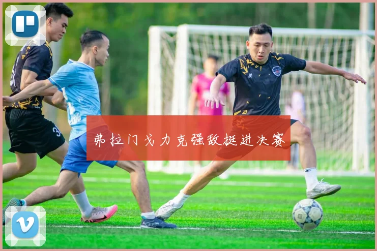 弗拉门戈力克强敌挺进决赛