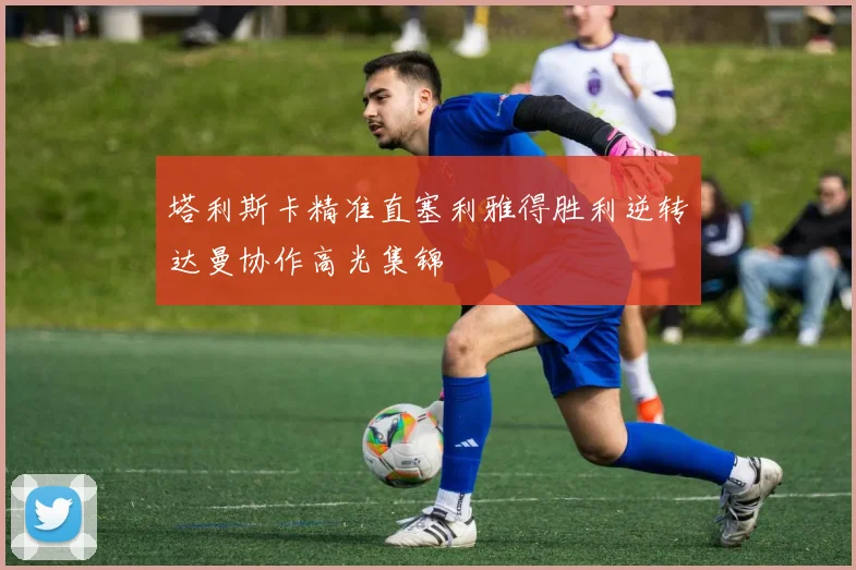塔利斯卡精准直塞利雅得胜利逆转达曼协作高光集锦