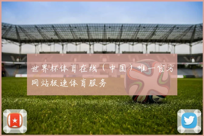 世界杯体育在线（中国）唯一官方网站极速体育服务