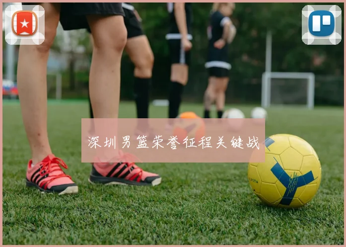 深圳男篮荣誉征程关键战