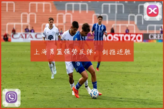上海男篮强势反弹，剑指连胜
