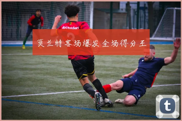 莫兰特客场爆发全场得分王