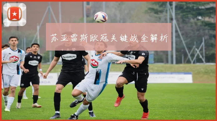 苏亚雷斯欧冠关键战全解析