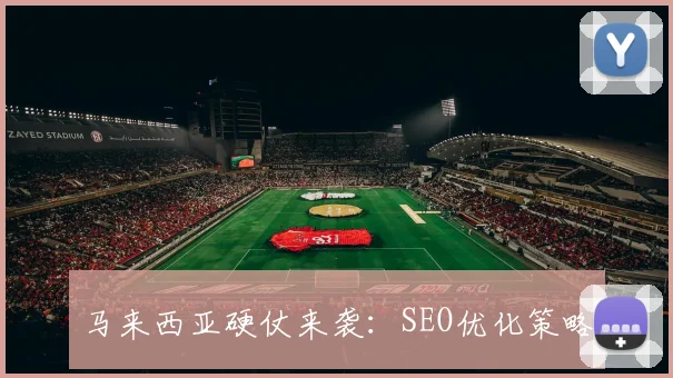 马来西亚硬仗来袭：SEO优化策略