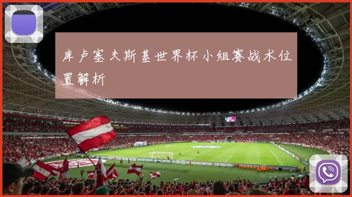库卢塞夫斯基世界杯小组赛战术位置解析