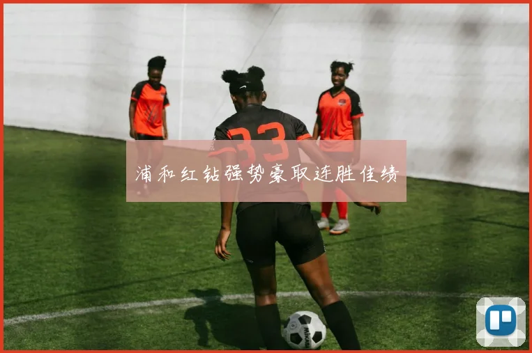 浦和红钻强势豪取连胜佳绩