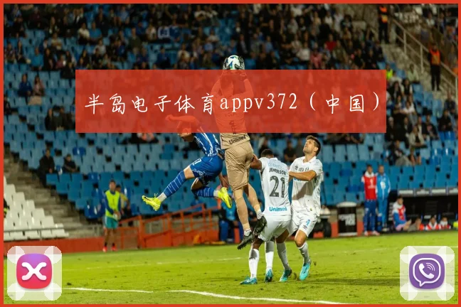 半岛电子体育appv372（中国）