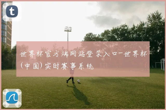 世界杯官方端网站登录入口-世界杯(中国)实时赛事系统