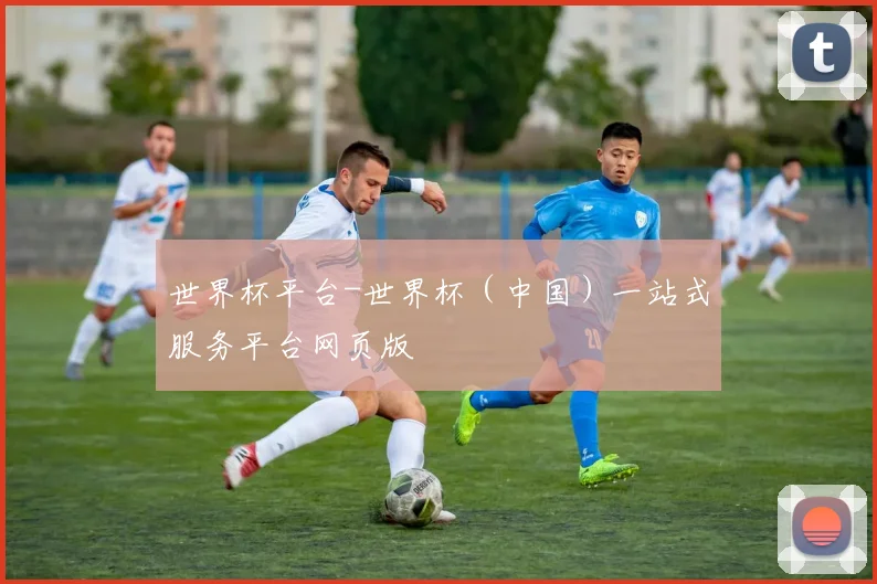 世界杯平台-世界杯（中国）一站式服务平台网页版