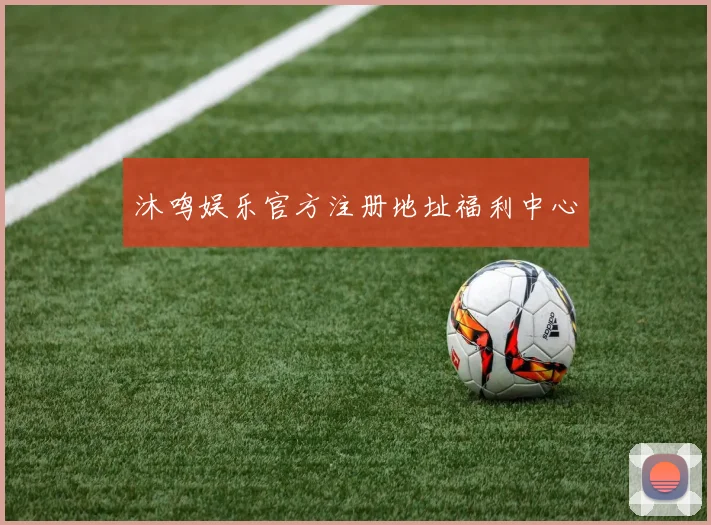 沐鸣娱乐官方注册地址福利中心