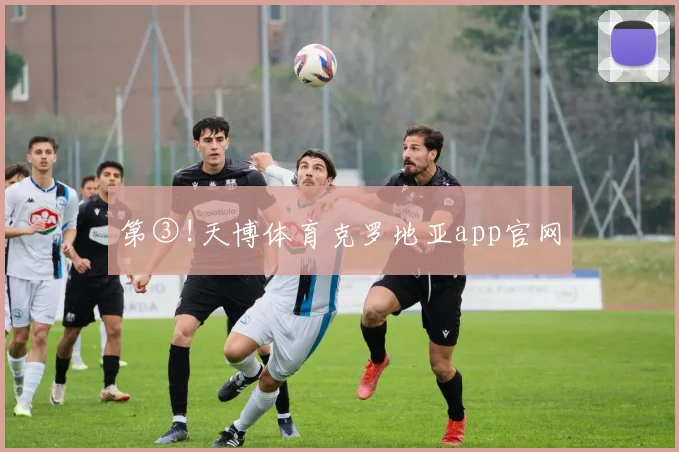 第③!天博体育克罗地亚app官网