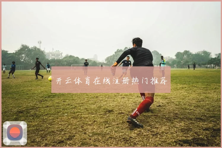 开云体育在线注册热门推荐