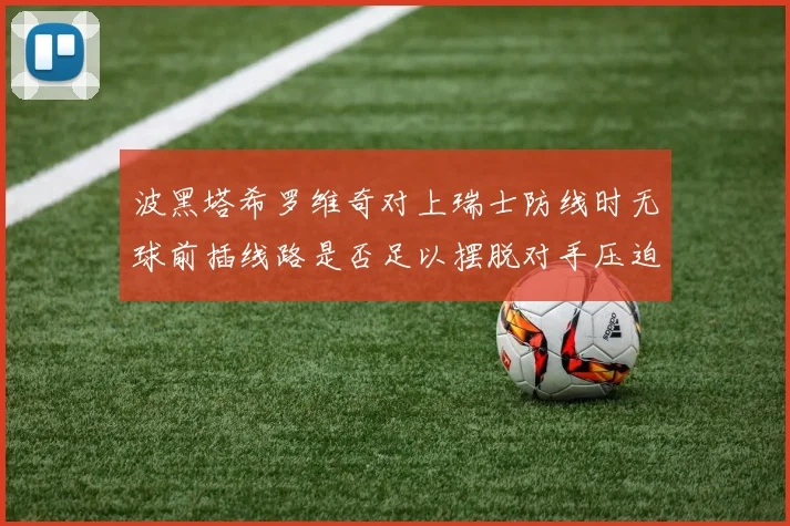 波黑塔希罗维奇对上瑞士防线时无球前插线路是否足以摆脱对手压迫