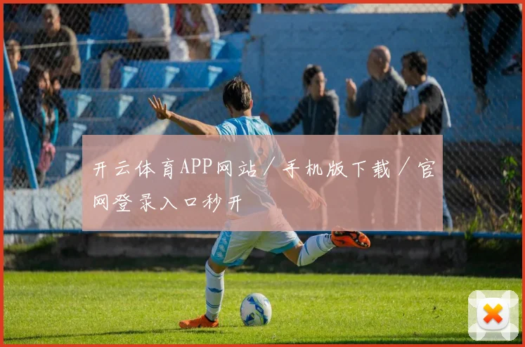 开云体育APP网站／手机版下载／官网登录入口秒开