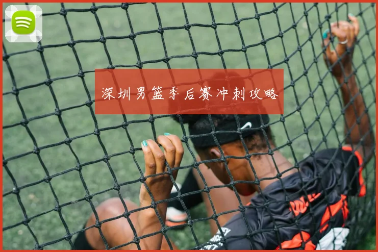 深圳男篮季后赛冲刺攻略