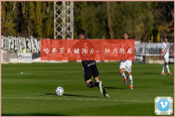 哈弗茨关键抢分，助力胜局