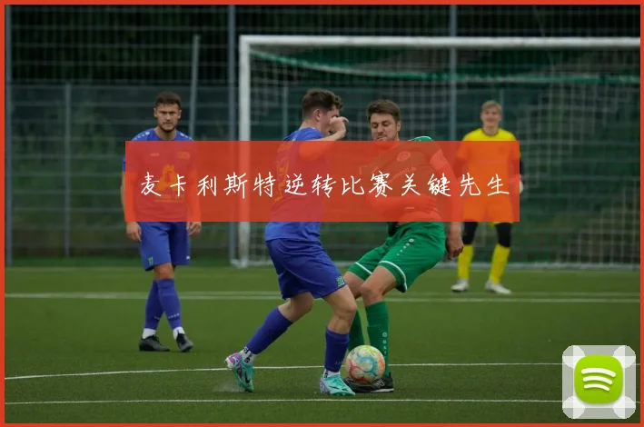 麦卡利斯特逆转比赛关键先生