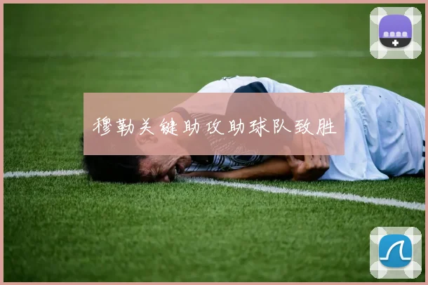 穆勒关键助攻助球队致胜