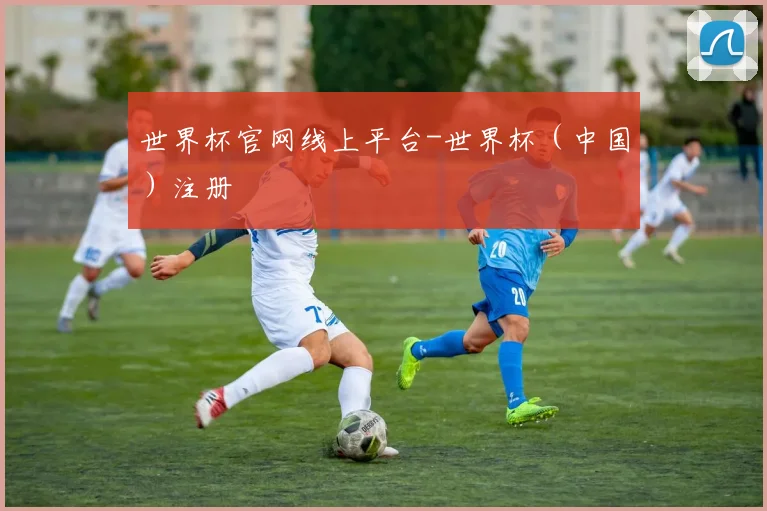 世界杯官网线上平台-世界杯（中国）注册