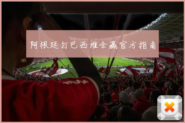 阿根廷打巴西谁会赢官方指南