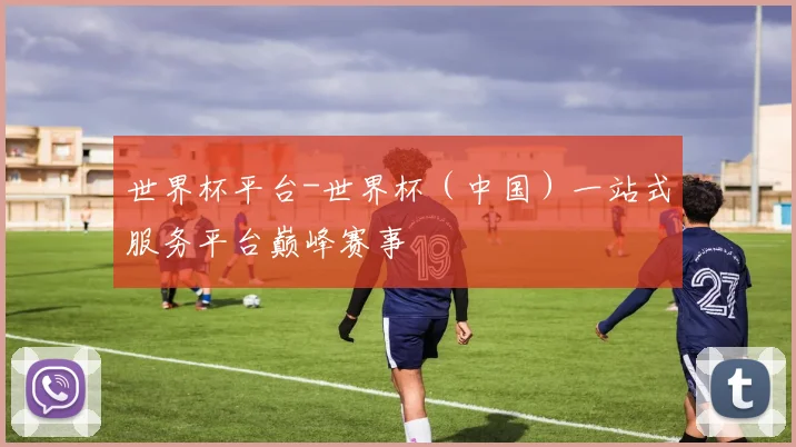 世界杯平台-世界杯（中国）一站式服务平台巅峰赛事