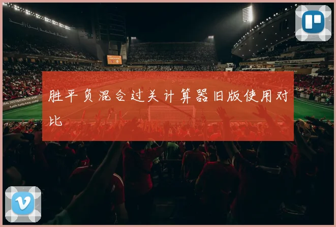 胜平负混合过关计算器旧版使用对比