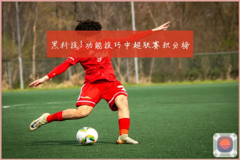 黑科技!功能技巧中超联赛积分榜