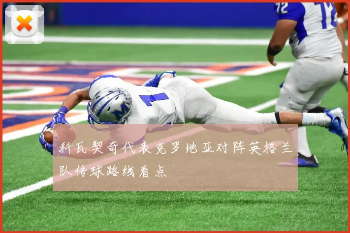科瓦契奇代表克罗地亚对阵英格兰队传球路线看点