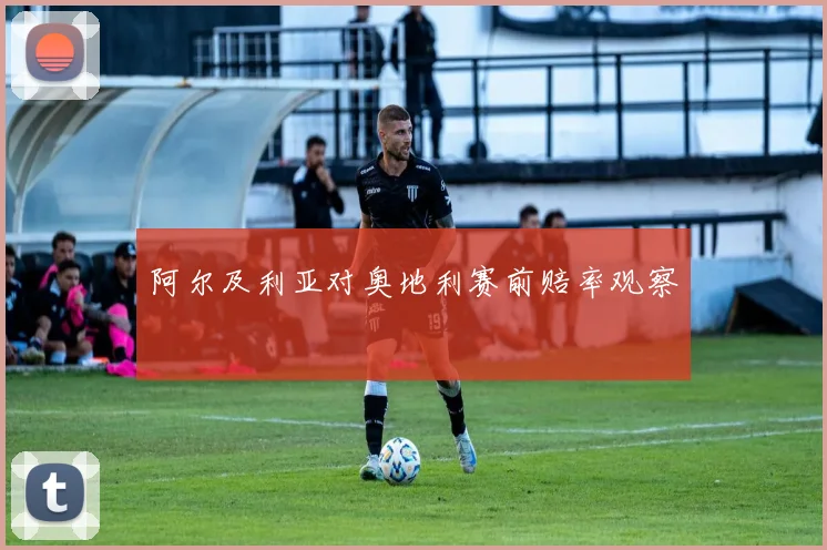 阿尔及利亚对奥地利赛前赔率观察