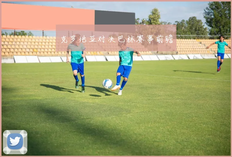 克罗地亚对决巴林赛事前瞻