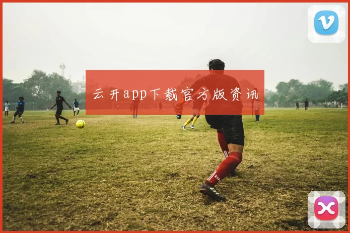云开app下载官方版资讯