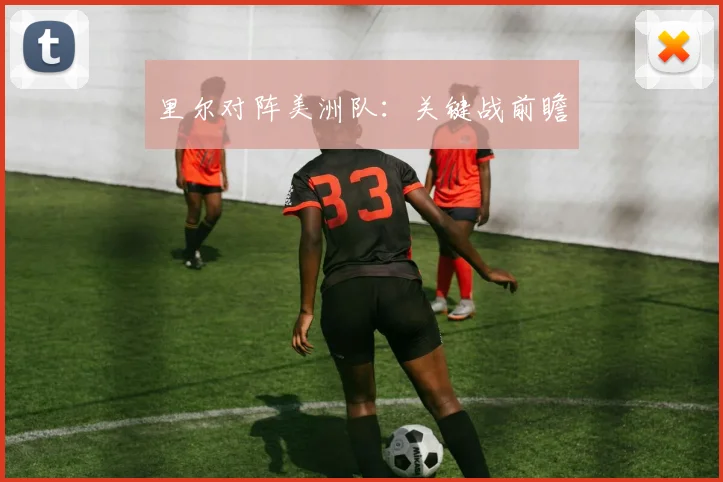 里尔对阵美洲队：关键战前瞻