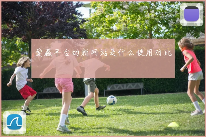 爱赢平台的新网站是什么使用对比