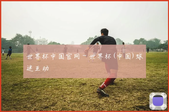 世界杯中国官网 - 世界杯(中国)球迷互动