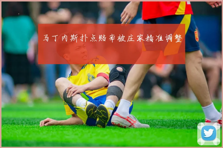 马丁内斯扑点赔率被庄家精准调整