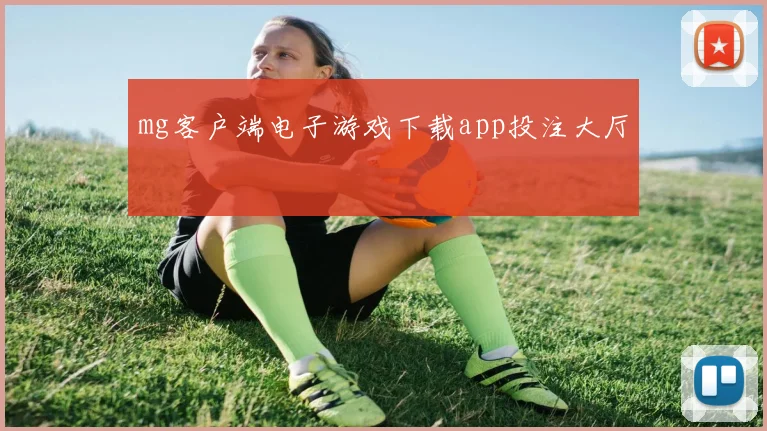 mg客户端电子游戏下载app投注大厅