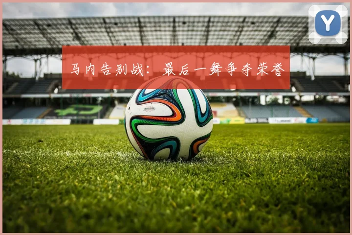 马内告别战：最后一舞争夺荣誉