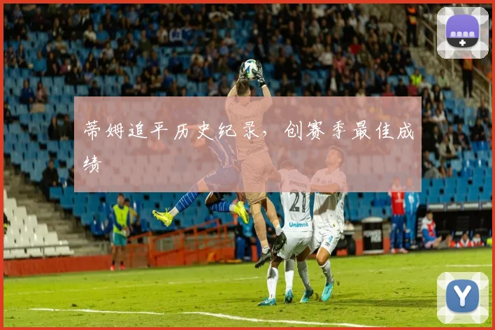 蒂姆追平历史纪录，创赛季最佳成绩