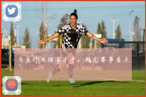 马竞对决横滨水手，精彩赛事看点