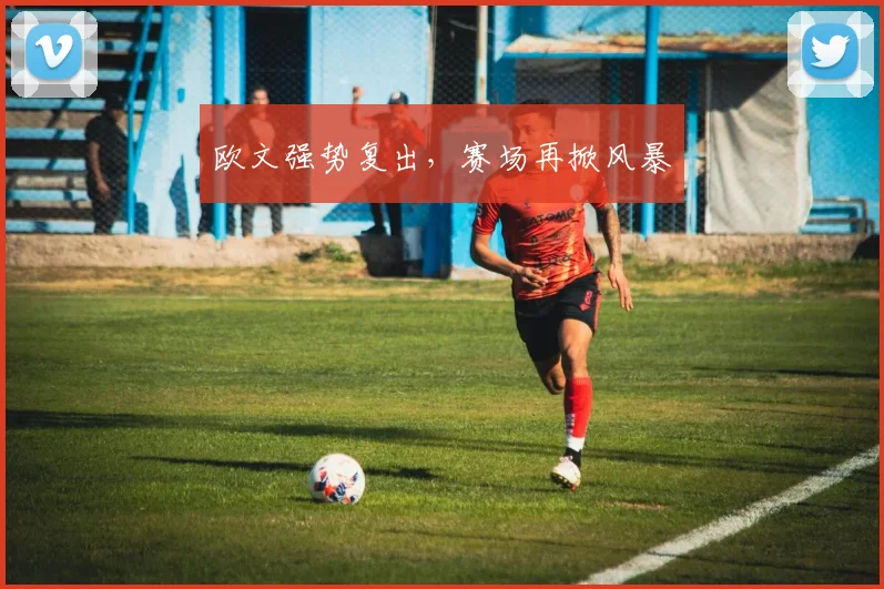 欧文强势复出，赛场再掀风暴