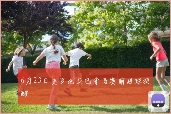 6月23日克罗地亚巴拿马赛前进球提醒