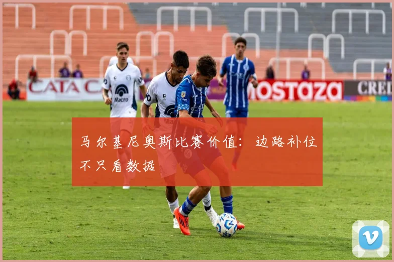 马尔基尼奥斯比赛价值:边路补位不只看数据