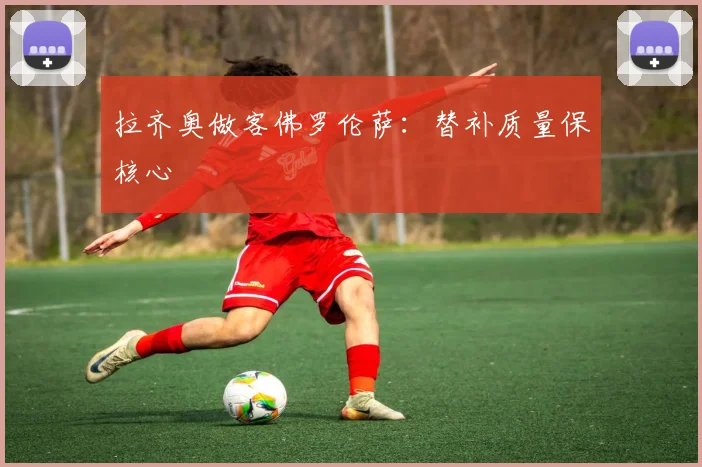 拉齐奥做客佛罗伦萨:替补质量保核心